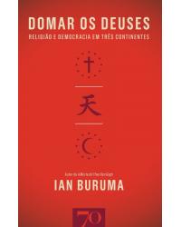 Domar os deuses - religião e democracia em três continentes - 1ª Edição | 2012