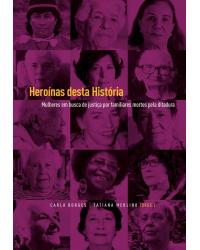 Heroínas desta história - mulheres em busca de justiça por familiares mortos pela ditadura - 1ª Edição | 2019