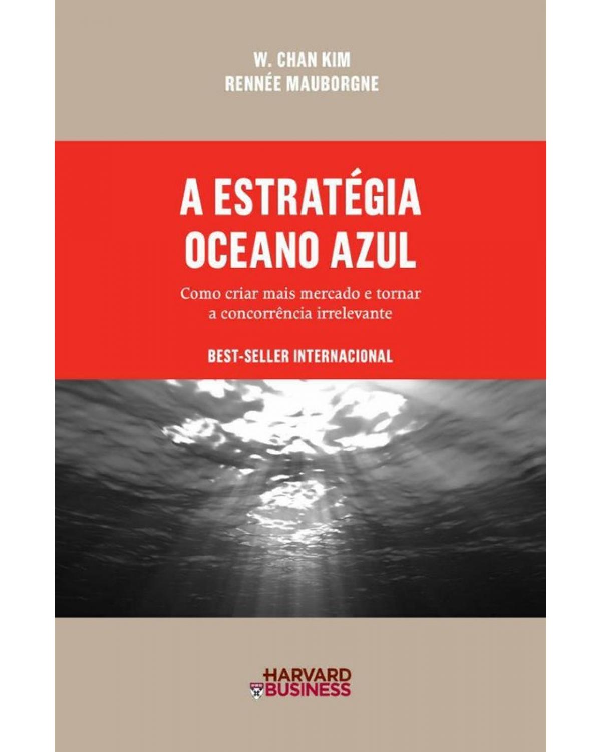 A estratégia oceano azul - como criar mais mercado e tornar a concorrência irrelevante - 1ª Edição | 2009