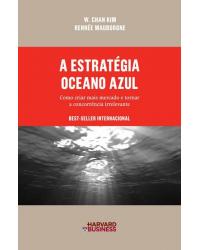 A estratégia oceano azul - como criar mais mercado e tornar a concorrência irrelevante - 1ª Edição | 2009