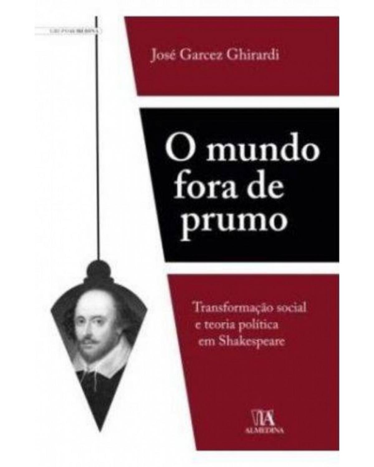 O mundo fora de prumo - transformação social e teoria política em Shakespeare - 1ª Edição | 2011