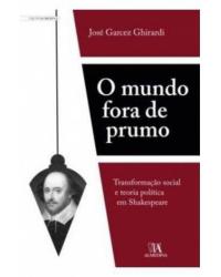 O mundo fora de prumo - transformação social e teoria política em Shakespeare - 1ª Edição | 2011