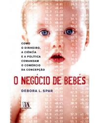 O negócio de bebés - como o dinheiro, a ciência e a política comandam o comércio da concepção - 1ª Edição | 2007