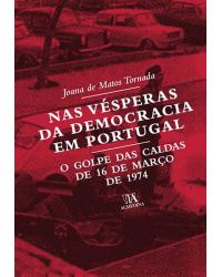Nas vésperas da democracia em Portugal - o golpe das Caldas de 16 de março de 1974 - 1ª Edição | 2009