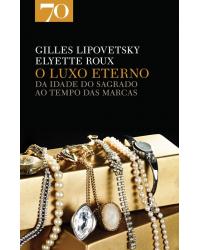 O luxo eterno - da idade do sagrado ao tempo das marcas - 1ª Edição | 2012
