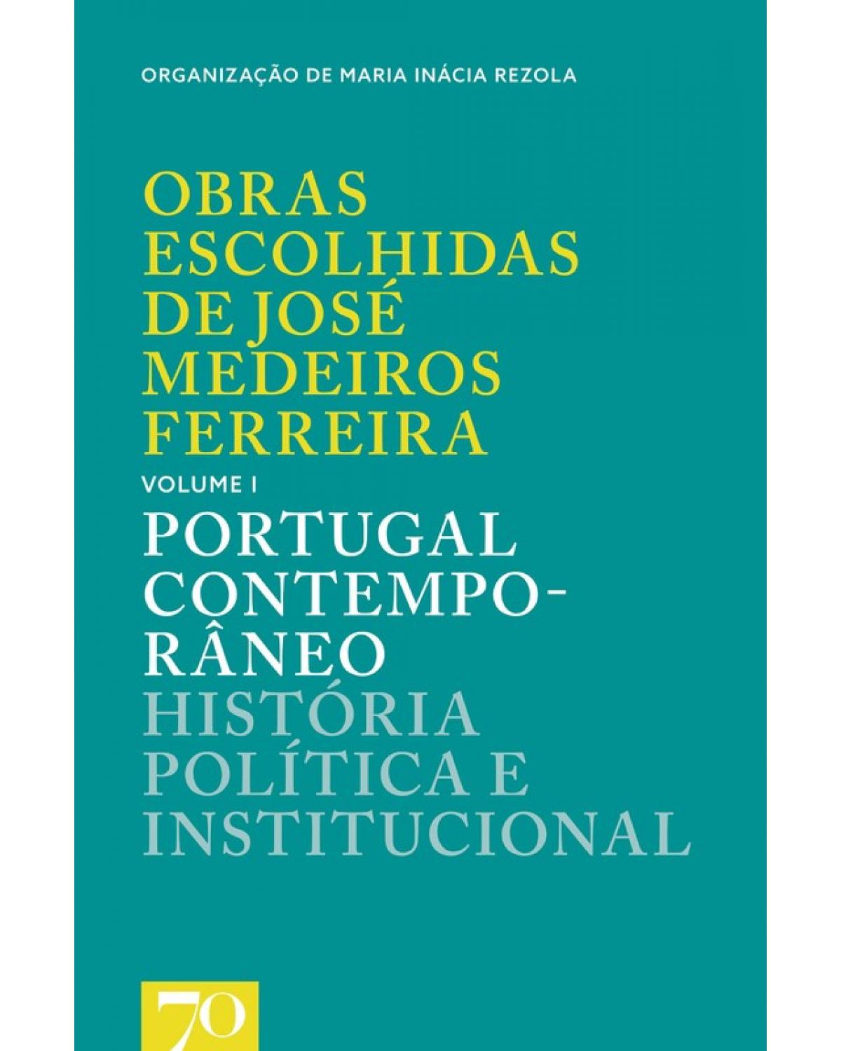 Obras escolhidas de José Medeiros Ferreira - Volume 1: Portugal contemporâneo - História política e institucional - 1ª Edição | 2018