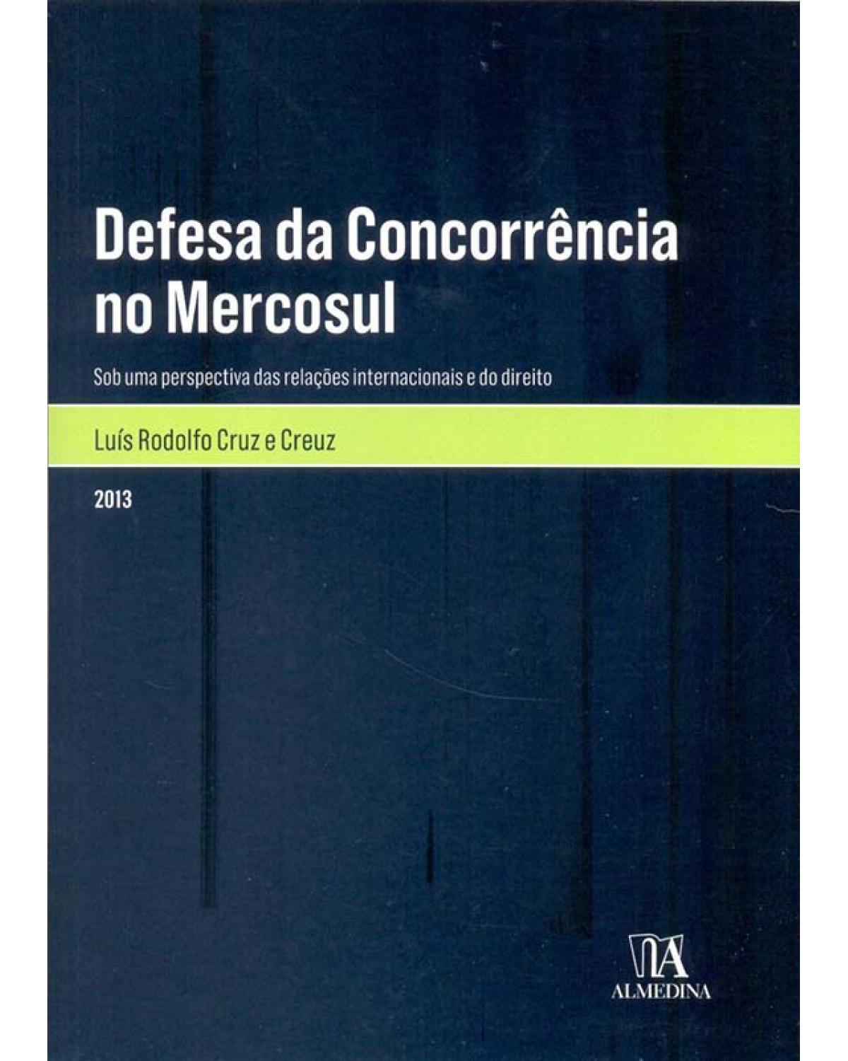 Defesa da concorrência no Mercosul - sob uma perspectiva das relações internacionais e do direito - 1ª Edição | 2013
