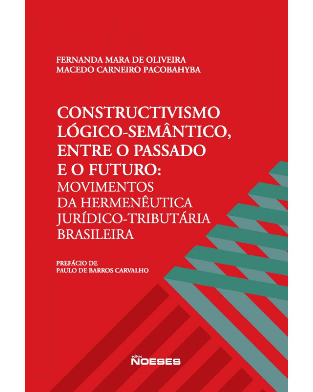 Constructivismo lógico-semântico, entre o passado e o futuro - movimentos da hermenêutica jurídico-tributária brasileira - 1ª Edição | 2019