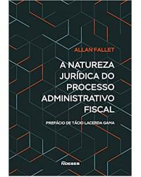 A natureza jurídica do processo administrativo fiscal - 1ª Edição | 2019