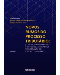 Novos rumos do processo tributário: judicial, administrativo e métodos alternativos de cobrança do crédito tributário - Volume 1:  - 1ª Edição | 2020
