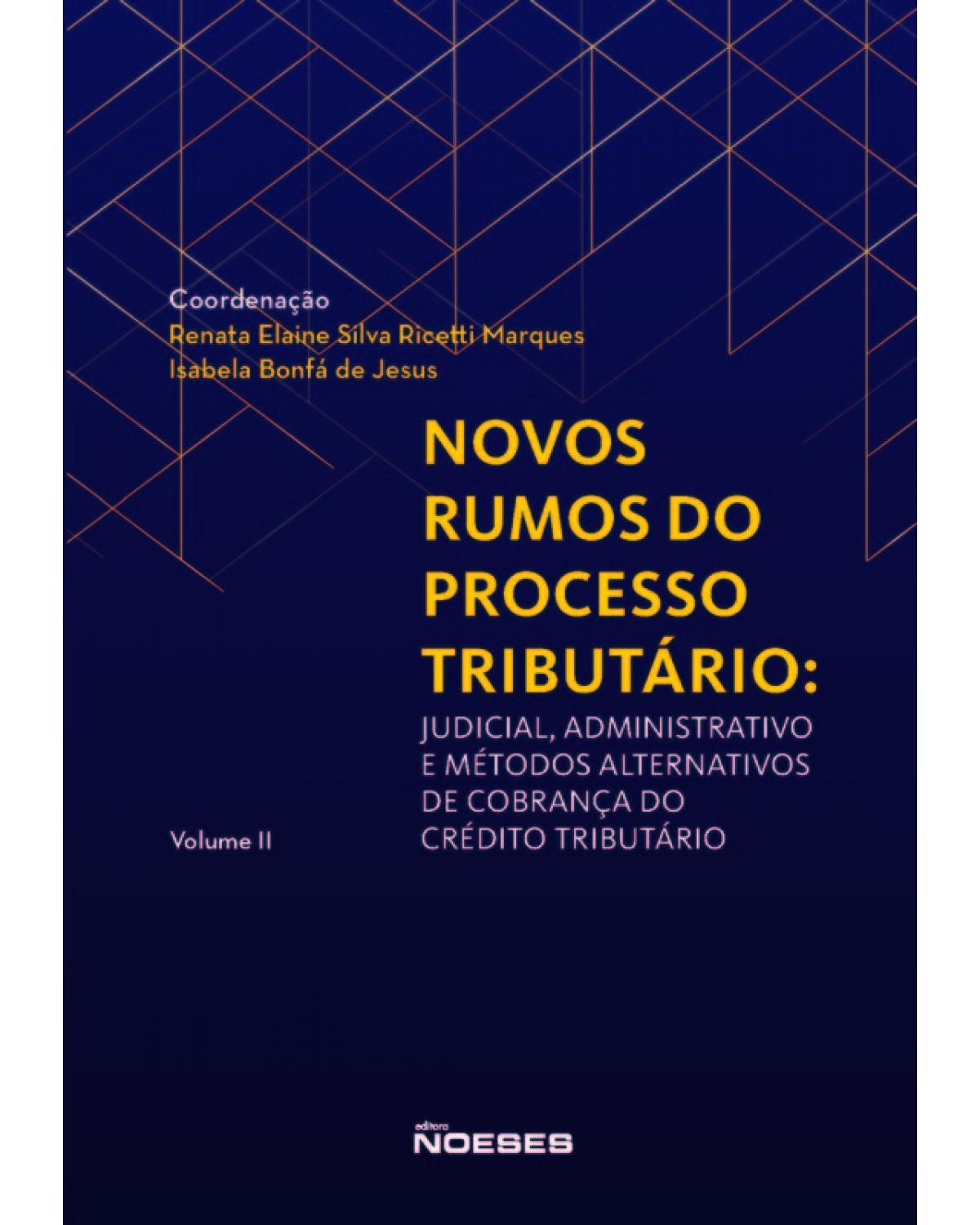 Novos rumos do processo tributário: judicial, administrativo e métodos alternativos de cobrança do crédito tributário - Volume 2:  - 1ª Edição | 2020