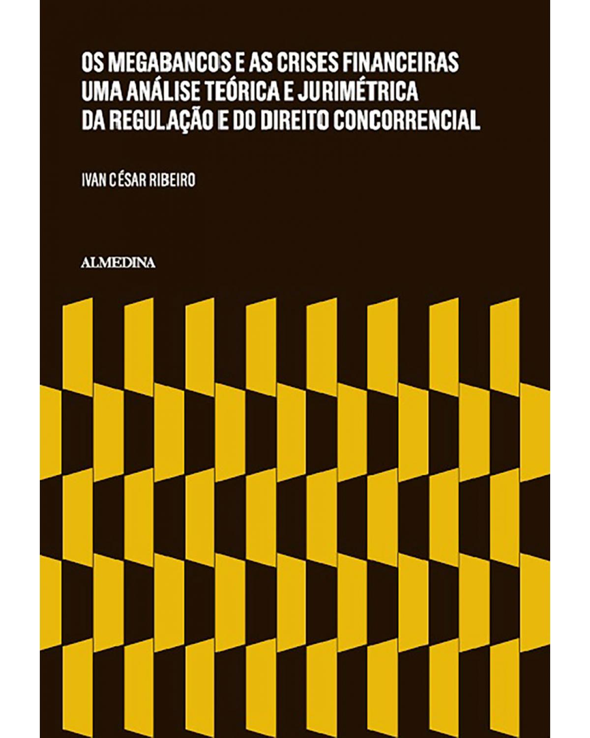 Os megabancos e as crises financeiras - Uma análise teórica e jurimétrica da regulação e do direito concorrencial - 1ª Edição | 2015