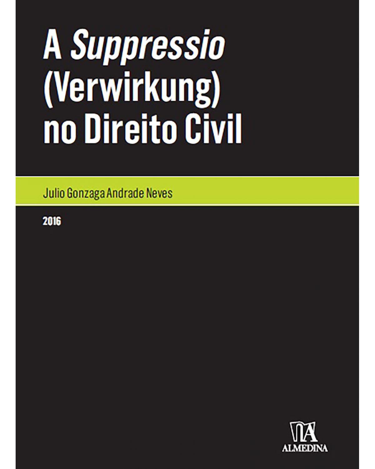 A suppressio (verwirkung) no direito civil - 1ª Edição | 2016