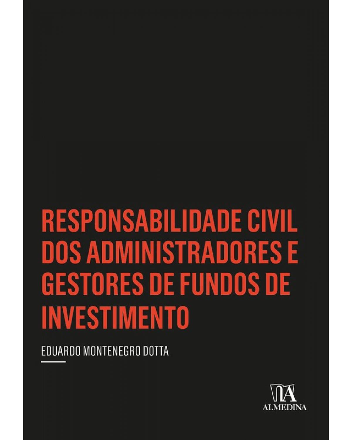 Responsabilidade civil dos administradores e gestores de fundos de investimento - 1ª Edição | 2018