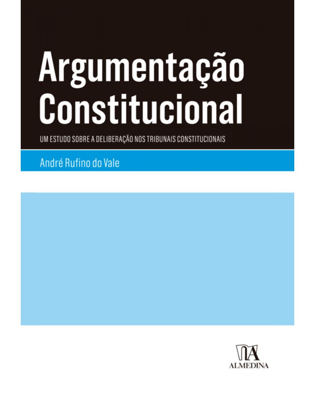 Argumentação constitucional - um estudo sobre a deliberação nos tribunais constitucionais - 1ª Edição | 2019