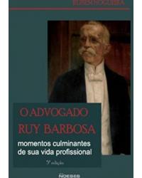 O Advogado Ruy Barbosa - momentos culminantes de sua vida profissional - 5ª Edição | 2009