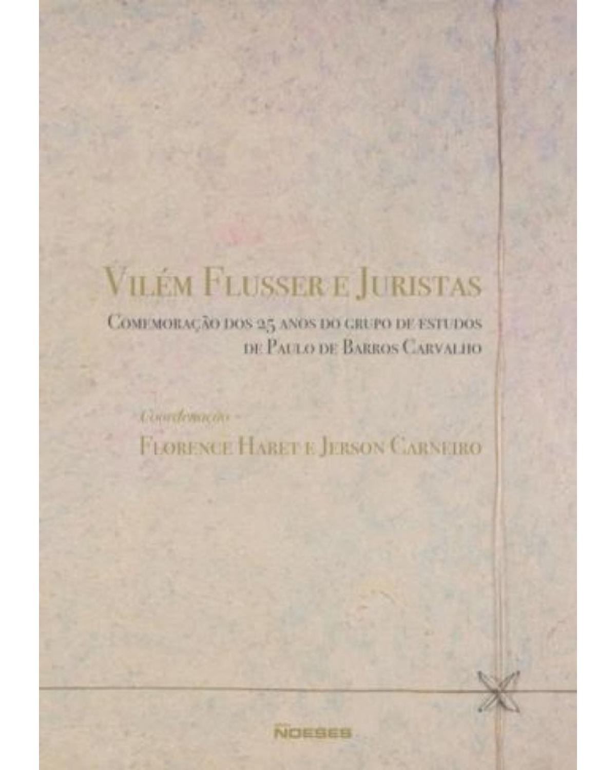 Vilém Flusser e juristas - comemoração dos 25 anos do grupo de estudos de Paulo de Barros Carvalho - 1ª Edição | 2009