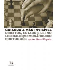 Guiando a mão invisível - direitos, Estado e lei no liberalismo monárquico português - 1ª Edição | 2004