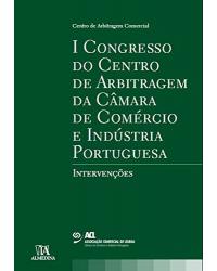 I Congresso do Centro de Arbitragem da Câmara de Comércio e Indústria Portuguesa - intervenções - 1ª Edição | 2008