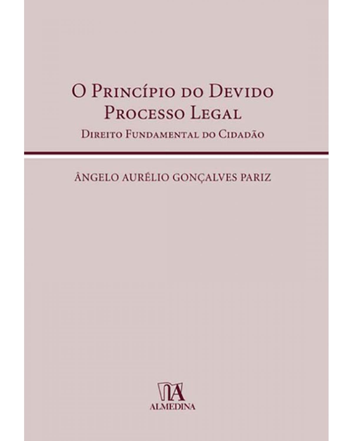 O princípio do devido processo legal  - direito fundamental do cidadão - 1ª Edição | 2009