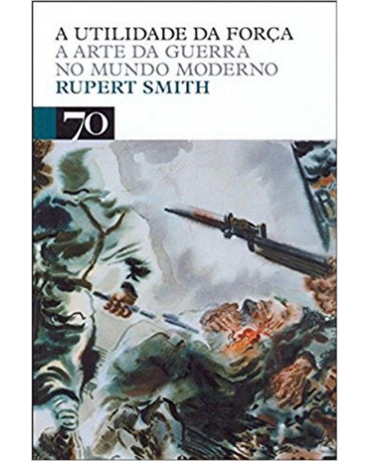 A utilidade da força - a arte da guerra no mundo moderno - 1ª Edição | 2008