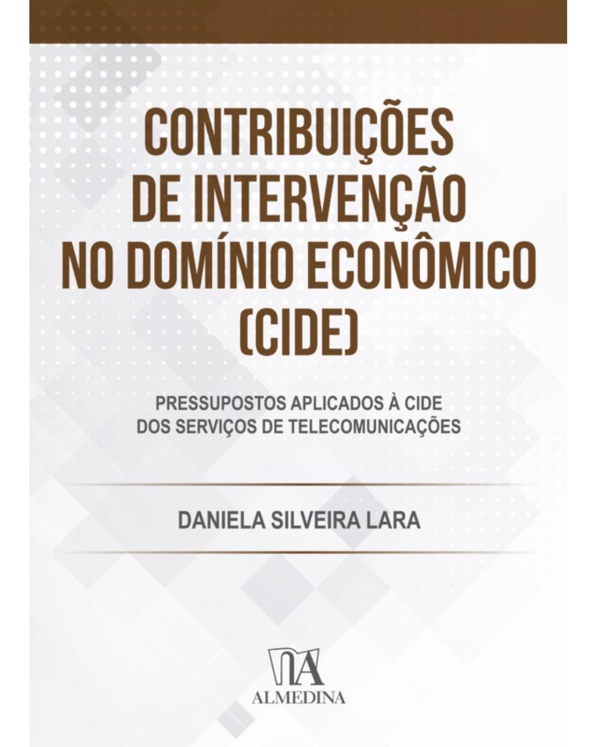 Contribuições de Intervenção no Domínio Econômico (CIDE) - pressupostos aplicados à CIDE dos serviços de telecomunicações - 1ª Edição | 2019