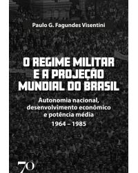 O regime militar e a projeção mundial do Brasil: Autonomia nacional, desenvolvimento econômico e potência média - 1964-1985
