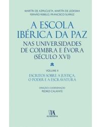 A Escola Ibérica da Paz nas universidades de Coimbra e Évora - Volume 2: (século XVI) - Escritos sobre a justiça, o poder e a escravatura - 1ª Edição | 2015