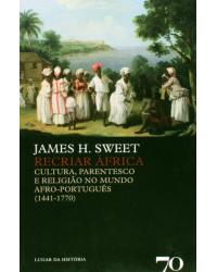 Recriar África - cultura, parentesco e religião no mundo afro-português (1441-1770) - 1ª Edição | 2007