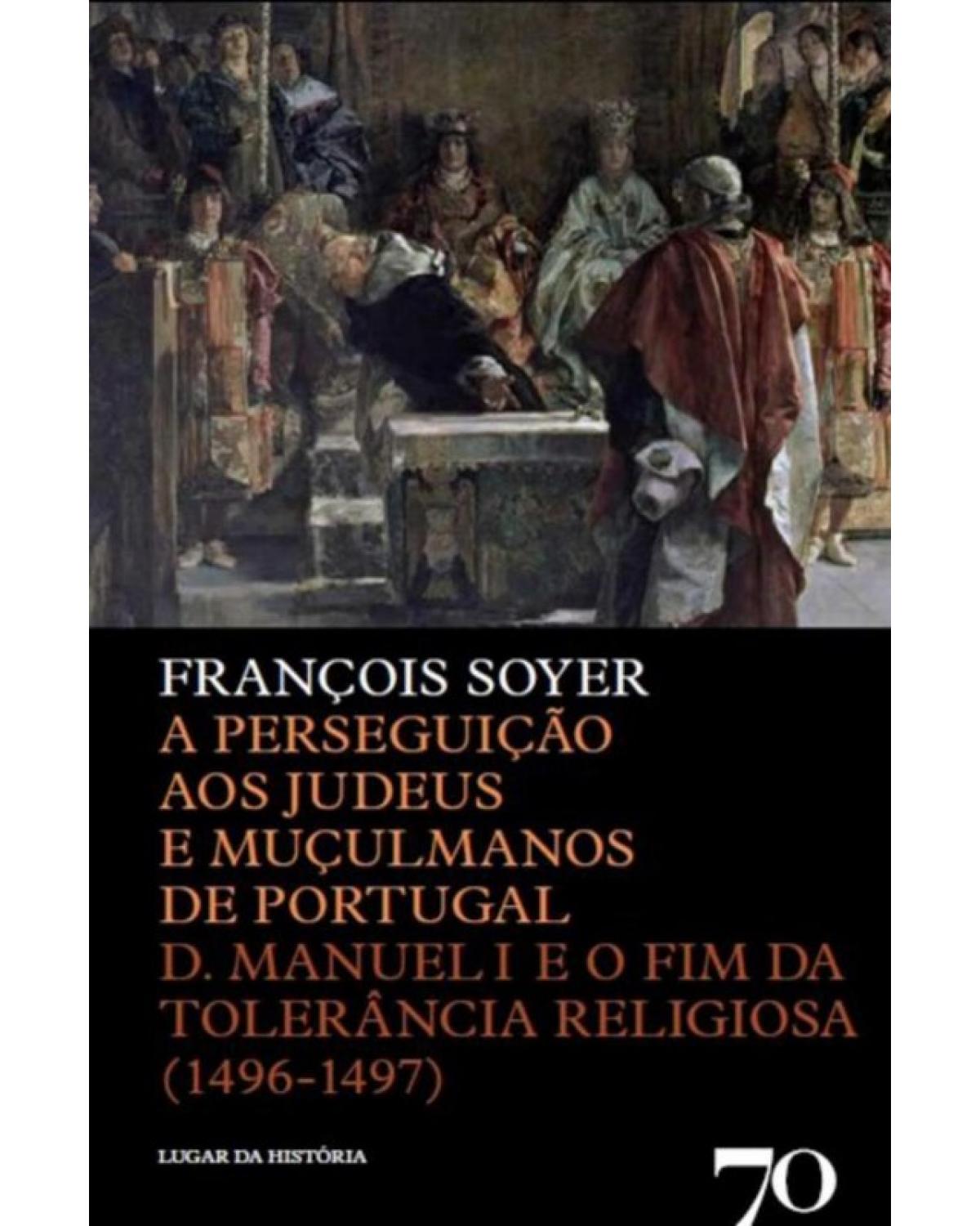 A perseguição aos judeus e muçulmanos de Portugal - D. Manuel I e o fim da tolerância religiosa (1496-1497) - 1ª Edição | 2013