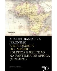A diplomacia do império - política e religião na partilha de África (1820-1890) - 1ª Edição | 2012
