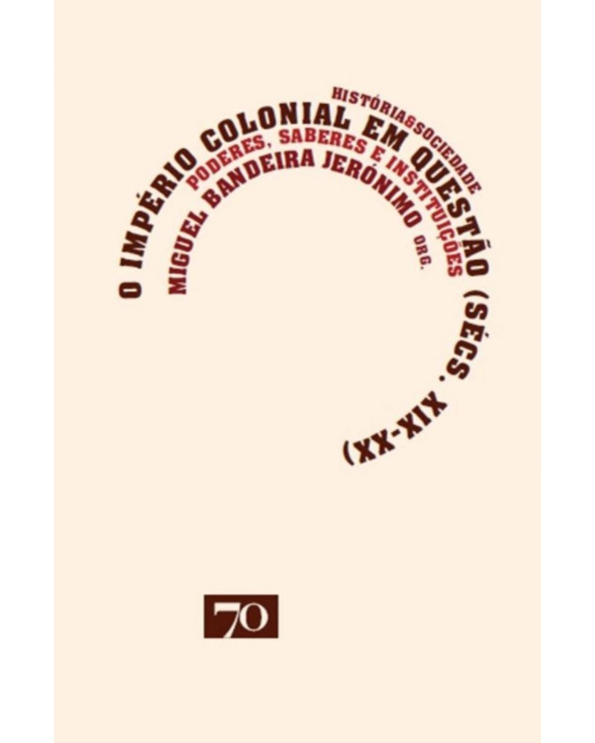 O império colonial em questão (sécs. XIX-XX) - poderes, saberes e instituições - 1ª Edição | 2013