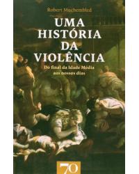 Uma história da violência - do final da Idade Média aos nossos dias - 1ª Edição | 2014