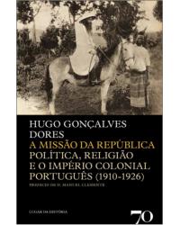 A missão da república - política, religião e o império colonial português (1910-1926) - 1ª Edição | 2015