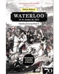 Waterloo - 18 de junho de 1815 - A batalha pela Europa moderna - 1ª Edição | 2015