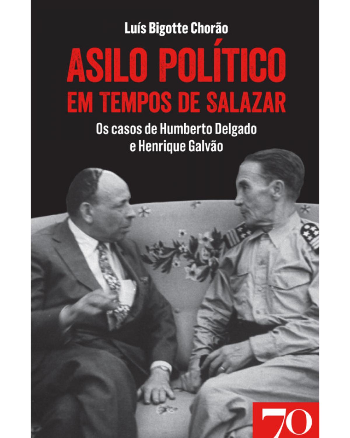 Asilo político em tempos de Salazar - os casos de Humberto Delgado e Henrique Galvão - 1ª Edição | 2019