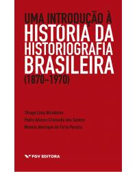 Uma introdução à história da historiografia brasileira (1870-1970)