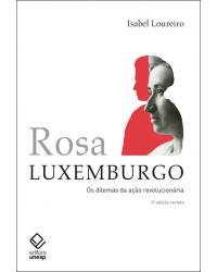 Rosa Luxemburgo - os dilemas da ação revolucionária - 3ª Edição | 2019