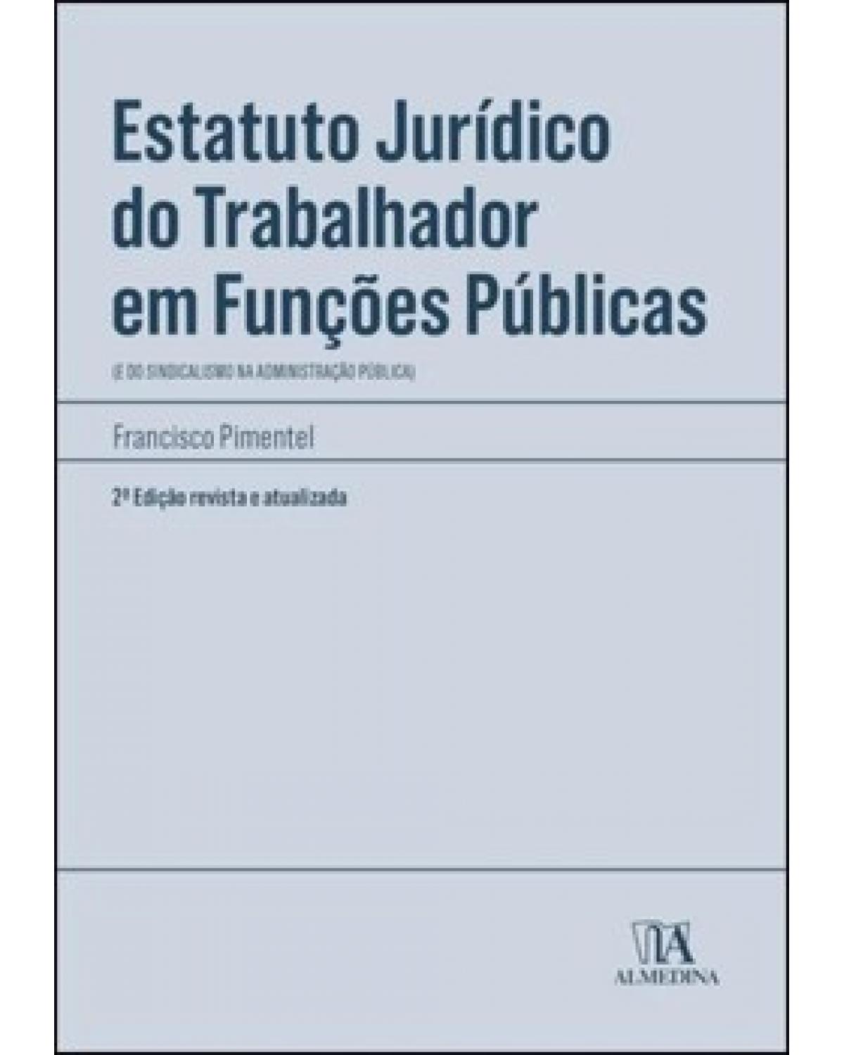 Estatuto jurídico do trabalhador em funções públicas - (e do sindicalismo na administração pública) - 2ª Edição | 2021