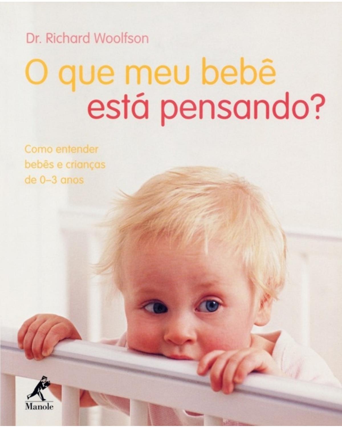 O que meu bebê está pensando? - Como entender bebês e crianças de 0–3 anos - 1ª Edição | 2007
