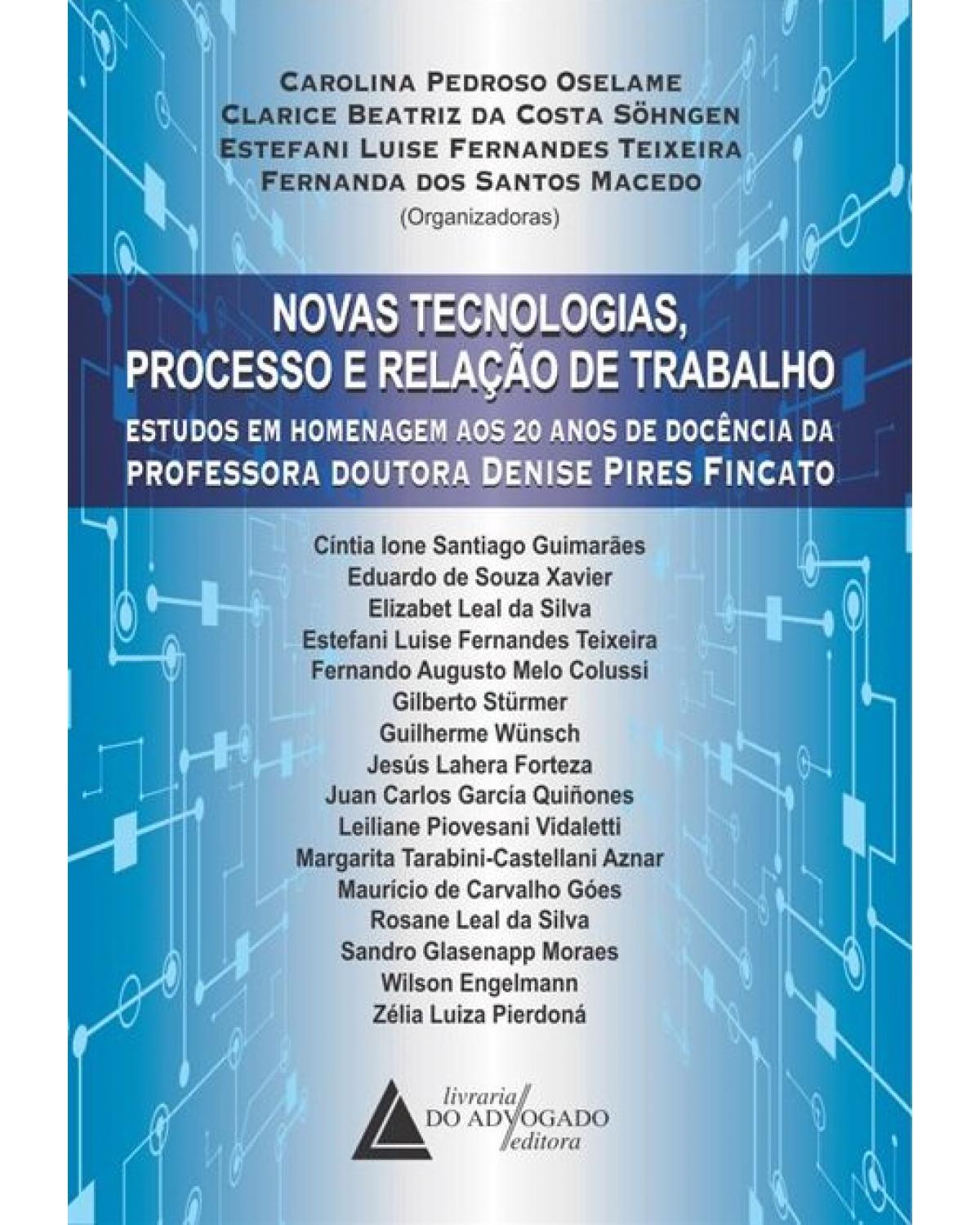 Novas tecnologias, processo e relação de trabalho: estudos em homenagem aos 20 anos de docência da professora doutora Denise Pires Fincato - 1ª Edição | 2019