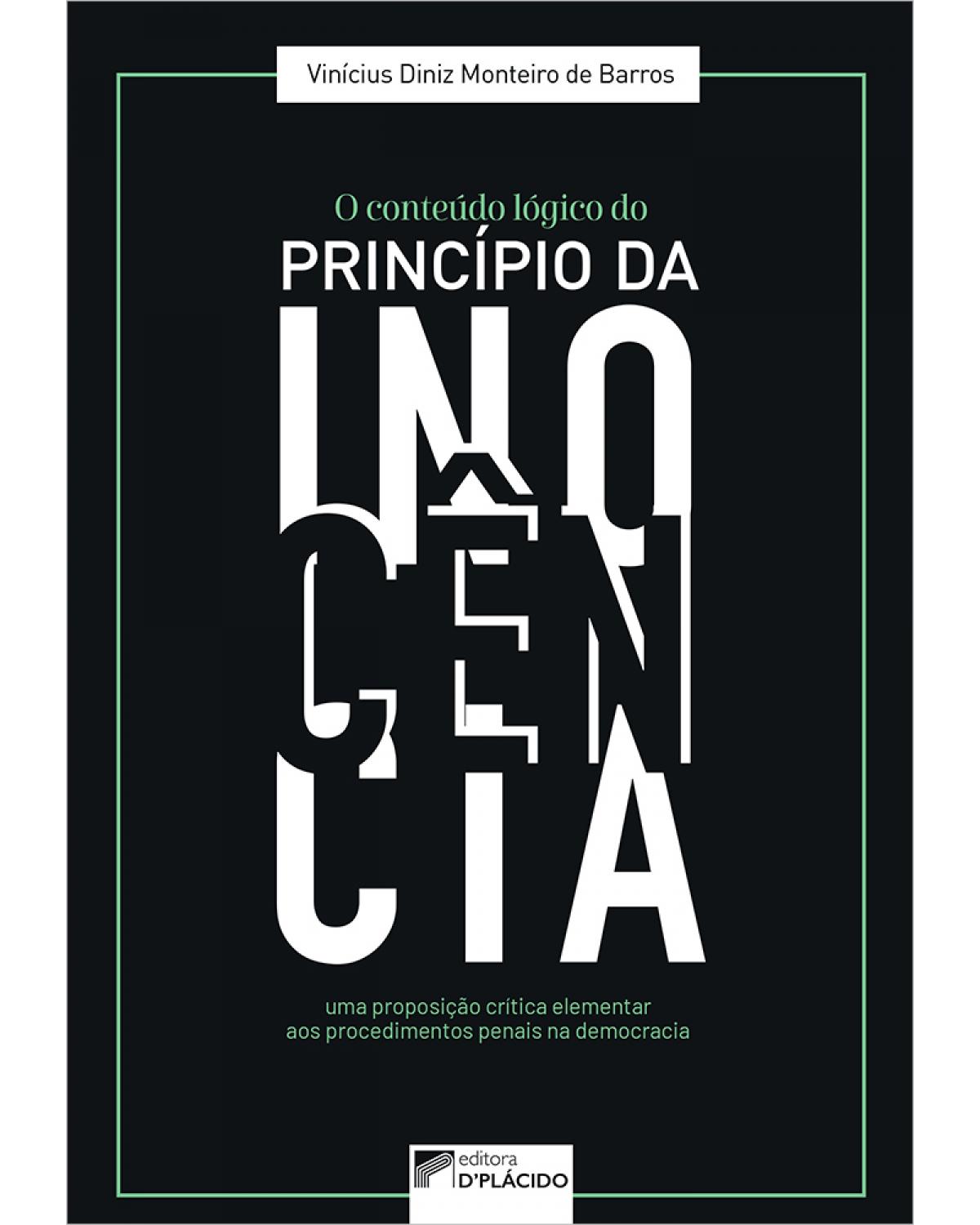 O conteúdo lógico do princípio da inocência: uma proposição crítica elementar aos procedimentos penais na democracia - 1ª Edição | 2020