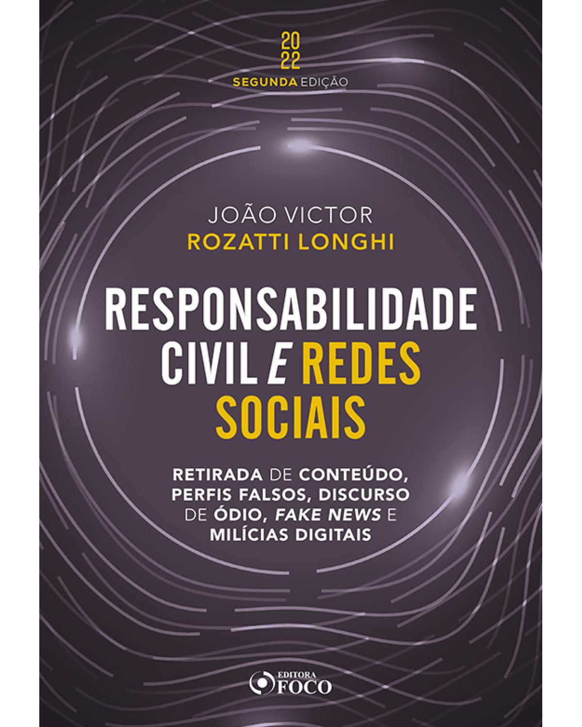 Responsabilidade civil e redes sociais - Retirada de conteúdo, perfis falsos, discurso de ódio e fake news - 2ª Edição | 2022