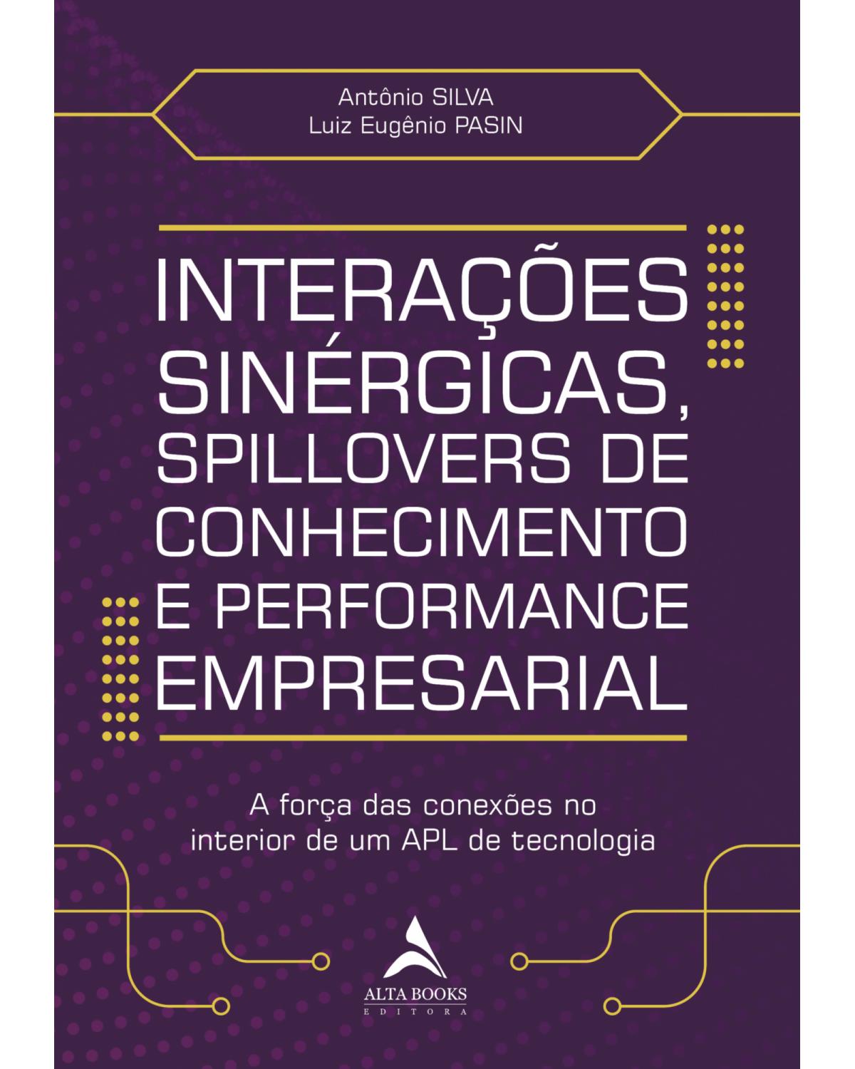 Interações sinérgicas, spillovers de conhecimento e performance empresarial - a força das conexões no interior de um APL de tecnologia - 1ª Edição | 2021