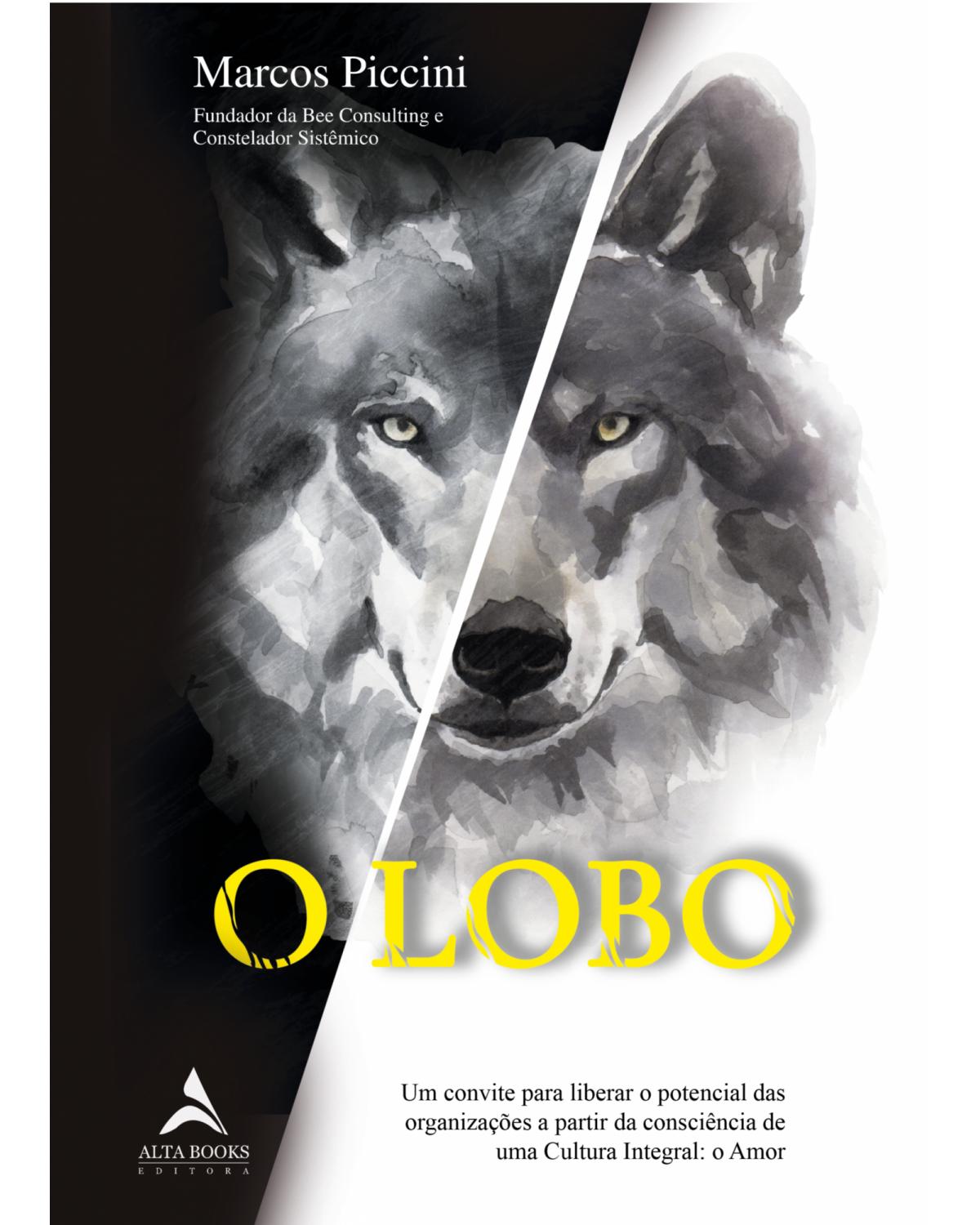 O LOBO - um convite para liberar o potencial das organizações a partir da consciência de uma Cultura Integral: o Amor - 1ª Edição | 2021