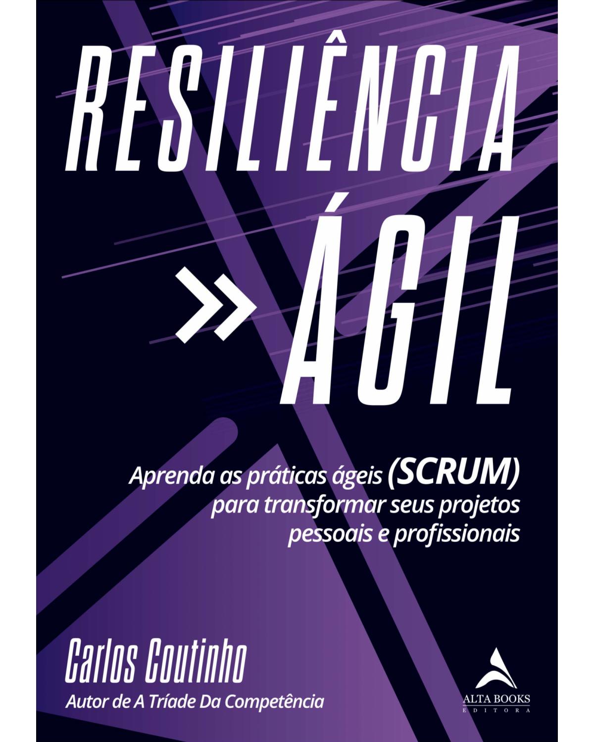 Resiliencia ágil - Aprenda As Práticas Ágeis (SCRUM) para transformar seus projetos pessoais e profissionais - 1ª Edição | 2021