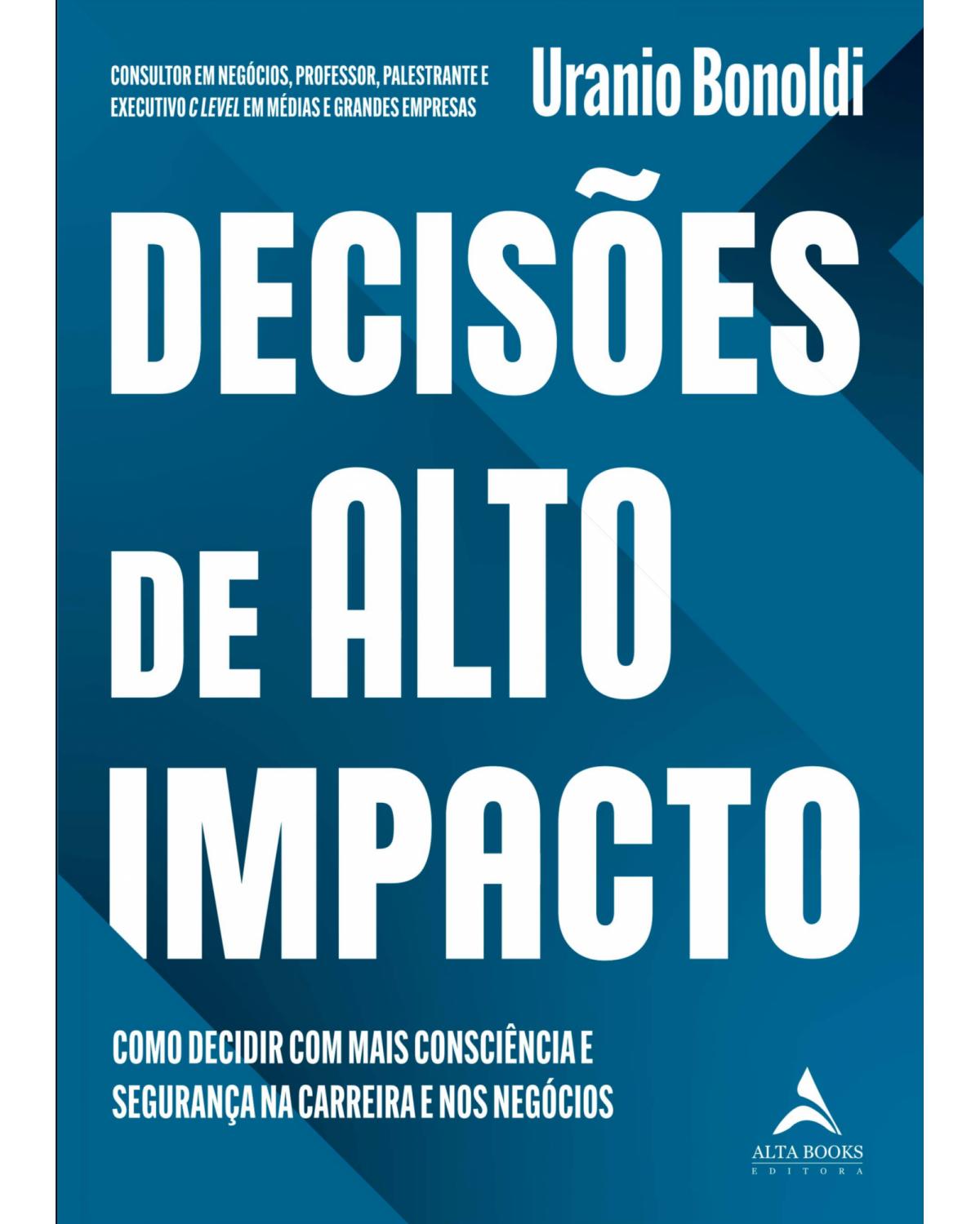 Decisões de Alto Impacto - Como decidir com mais consciência e segurança na carreira e nos negócios - 1ª Edição | 2022