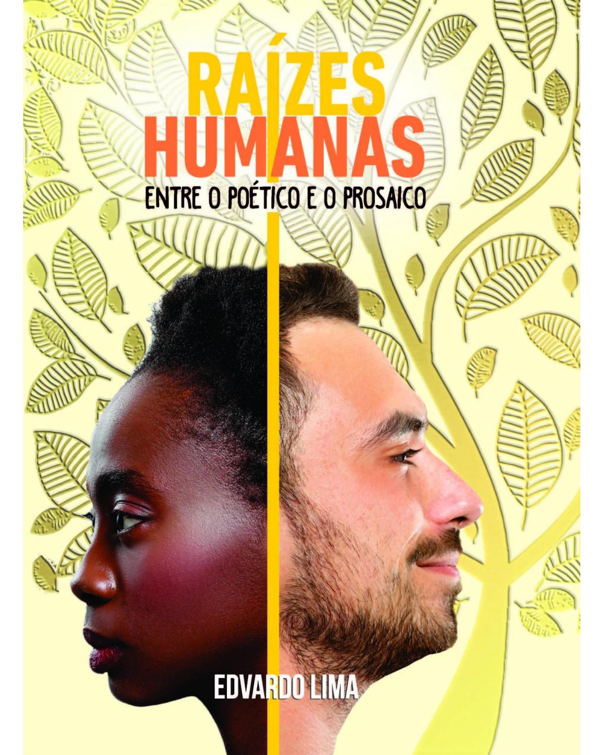 Raízes humanas - entre o poético e o prosaico - 1ª Edição | 2020