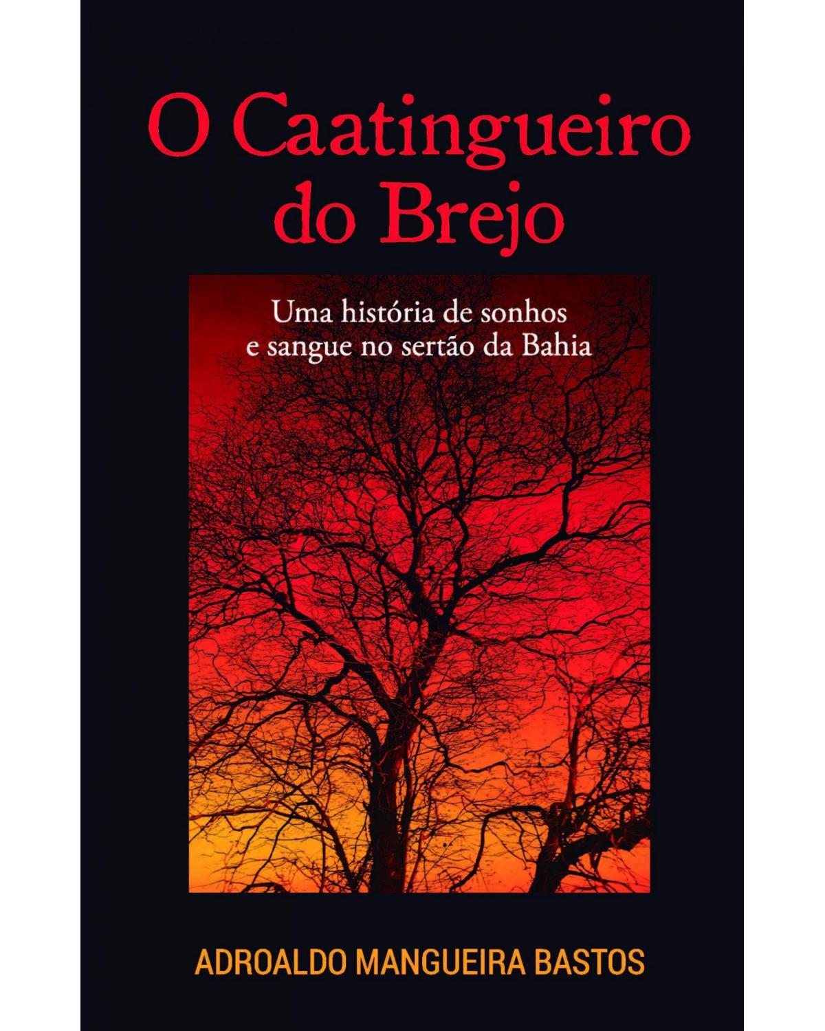 O caatingueiro do brejo: uma história de sonhos e sangue no sertão da Bahia - 1ª Edição | 2021