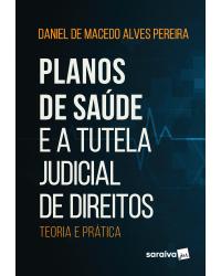 Planos de saúde e a tutela judicial de direitos - teoria e prática - 1ª Edição | 2020